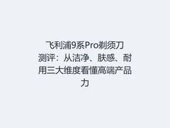 飞利浦9系Pro剃须刀测评：从洁净、肤感、耐用三大维度看懂高端产品力