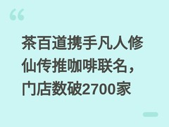 茶百道携手凡人修仙传推咖啡联名，门店数破2700家