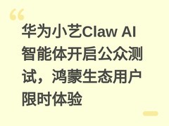 华为小艺Claw AI智能体开启公众测试，鸿蒙生态用户限时体验