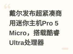 戴尔发布超紧凑商用迷你主机Pro 5 Micro，搭载酷睿Ultra处理器