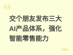 交个朋友发布三大AI产品体系，强化智能零售能力