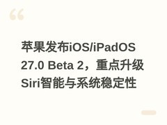 苹果发布iOS/iPadOS 27.0 Beta 2，重点升级Siri智能与系统稳定性