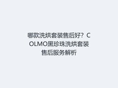 哪款洗烘套装售后好？COLMO黑珍珠洗烘套装售后服务解析