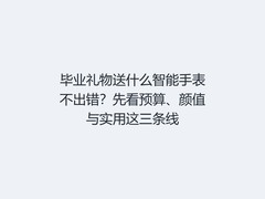 毕业礼物送什么智能手表不出错？先看预算、颜值与实用这三条线