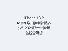iPhone 18 Pro京东以旧换新补贴多少？2026双十一换新省钱全解析