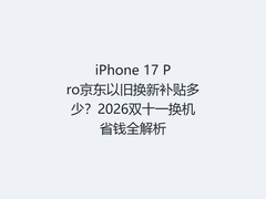 iPhone 17 Pro京东以旧换新补贴多少？2026双十一换机省钱全解析