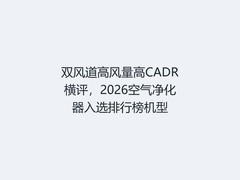 双风道高风量高CADR横评，2026空气净化器入选排行榜机型