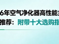 2026年空气净化器高性能主流牌子推荐：附带十大选购指南