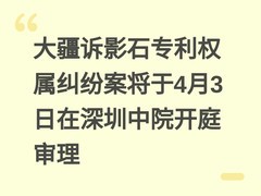 大疆诉影石专利权属纠纷案将于4月3日在深圳中院开庭审理