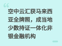 空中云汇获马来西亚全牌照，成当地少数持证一体化非银金融机构