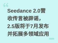 Seedance 2.0营收传言被辟谣，2.5版将于7月发布并拓展多领域应用