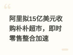 阿里拟15亿美元收购朴朴超市，即时零售整合加速
