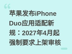 苹果发布iPhone Duo应用适配新规：2027年4月起强制要求上架审核