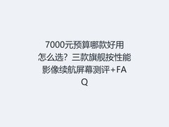 7000元预算哪款好用怎么选？三款旗舰按性能影像续航屏幕测评+FAQ