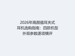 2026年高颜值耳夹式耳机选购指南：四款机型外观参数逐项横评