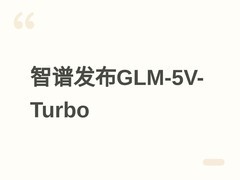 智谱发布原生多模态编程模型GLM-5V-Turbo，深度融合视觉与代码能力