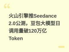 火山引擎推Seedance 2.0公测，豆包大模型日调用量破120万亿Token