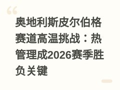 奥地利斯皮尔伯格赛道高温挑战：热管理成2026赛季胜负关键