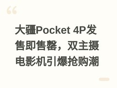 大疆Pocket 4P发售即售罄，双主摄电影机引爆抢购潮