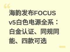 海韵发布FOCUS v5白色电源全系：白金认证、同规同能、四款可选