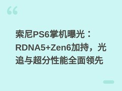 索尼PS6掌机曝光：RDNA5+Zen6加持，光追与超分性能全面领先
