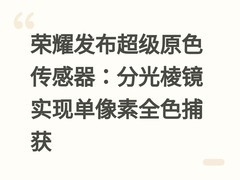 荣耀发布超级原色传感器：分光棱镜实现单像素全色捕获