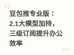 豆包推专业版：2.1大模型加持，三级订阅提升办公效率