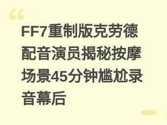 FF7重制版克劳德配音演员揭秘按摩场景45分钟尴尬录音幕后