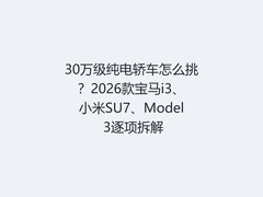 30万级纯电轿车怎么挑？2026款宝马i3、小米SU7、Model 3逐项拆解