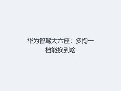 华为智驾大六座：多掏一档能换到啥
