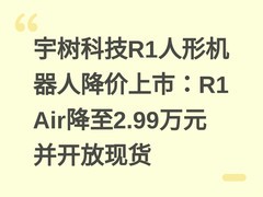 宇树科技R1人形机器人降价上市：R1 Air降至2.99万元并开放现货
