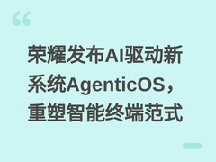 荣耀发布AI驱动新系统AgenticOS，重塑智能终端范式