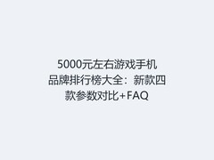 5000元左右游戏手机品牌排行榜大全：新款四款参数对比+FAQ