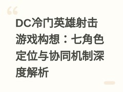 DC冷门英雄射击游戏构想：七角色定位与协同机制深度解析