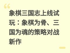 象棋三国志上线试玩：象棋为骨、三国为魂的策略对战新作