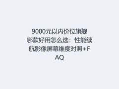 9000元以内价位旗舰哪款好用怎么选：性能续航影像屏幕维度对照+FAQ