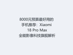 8000元预算最好用的手机推荐：Xiaomi 18 Pro Max 全能影像科技旗舰解析