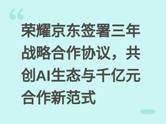 荣耀京东签署三年战略合作协议，共创AI生态与千亿元合作新范式