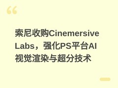 索尼收购Cinemersive Labs，强化PS平台AI视觉渲染与超分技术