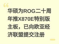 华硕为ROG二十周年推X870E特别版主板，已向欧亚经济联盟提交注册