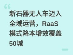 新石器无人车迈入全域运营，RaaS模式降本增效覆盖50城