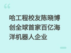 哈工程校友陈晓博创全球首家百亿海洋机器人企业