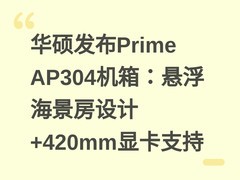 华硕发布Prime AP304机箱：悬浮海景房设计+420mm显卡支持