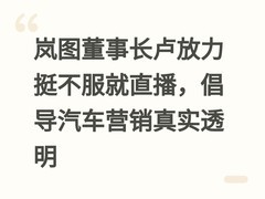 岚图董事长卢放力挺不服就直播，倡导汽车营销真实透明