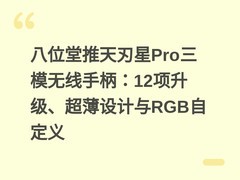 八位堂推天刃星Pro三模无线手柄：12项升级、超薄设计与RGB自定义