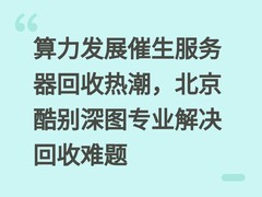 算力发展催生服务器回收热潮，北京酷别深图专业解决回收难题