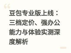 豆包专业版上线：三档定价、强办公能力与体验实测深度解析