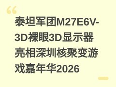 泰坦军团M27E6V-3D裸眼3D显示器亮相深圳核聚变游戏嘉年华2026