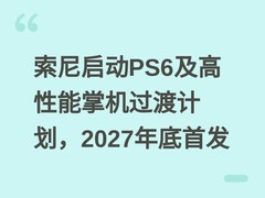 索尼启动PS6及高性能掌机过渡计划，2027年底首发