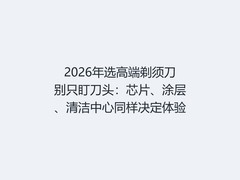 2026年选高端剃须刀别只盯刀头：芯片、涂层、清洁中心同样决定体验